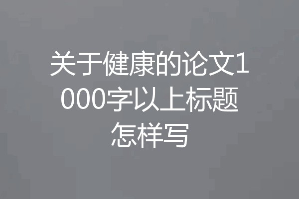 关于健康的论文1000字以上标题怎样写