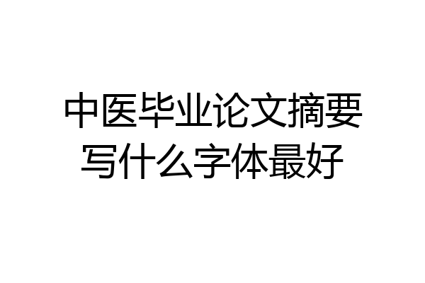 中医毕业论文摘要写什么字体最好