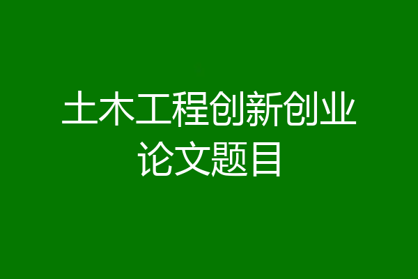 土木工程创新创业论文题目