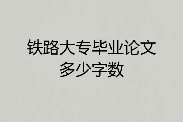 铁路大专毕业论文多少字数
