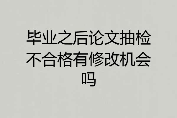 毕业之后论文抽检不合格有修改机会吗
