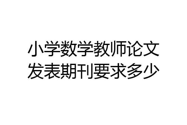 小学数学教师论文发表期刊要求多少