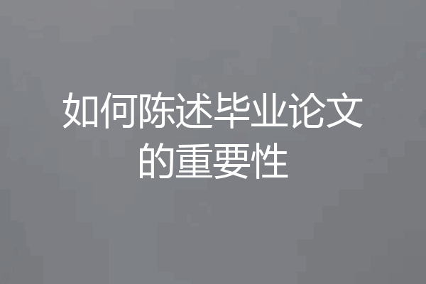如何陈述毕业论文的重要性