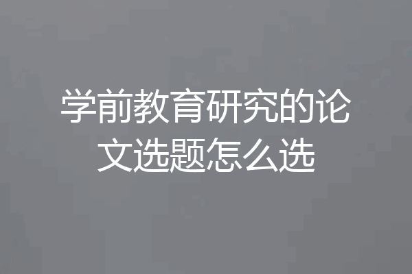 学前教育研究的论文选题怎么选
