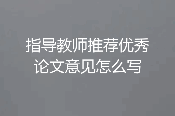 指导教师推荐优秀论文意见怎么写
