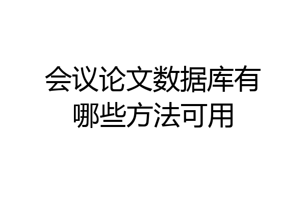 会议论文数据库有哪些方法可用