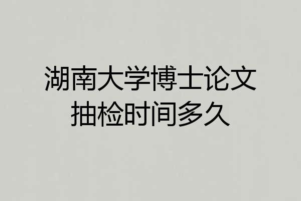 湖南大学博士论文抽检时间多久