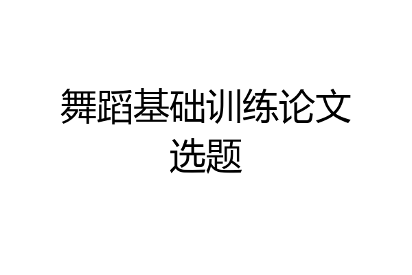 舞蹈基础训练论文选题