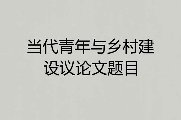 当代青年与乡村建设议论文题目