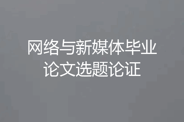 网络与新媒体毕业论文选题论证