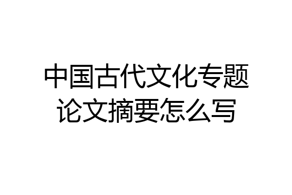 中国古代文化专题论文摘要怎么写