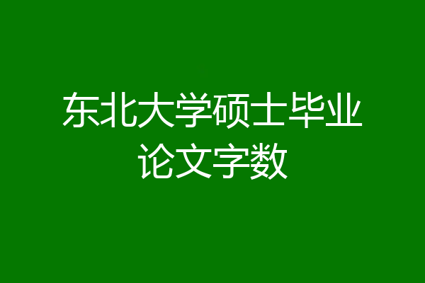 东北大学硕士毕业论文字数