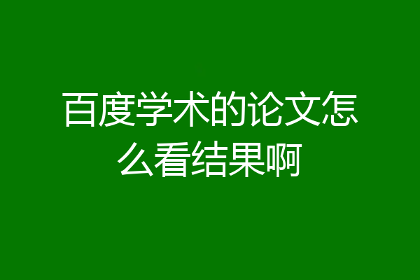 百度学术的论文怎么看结果啊