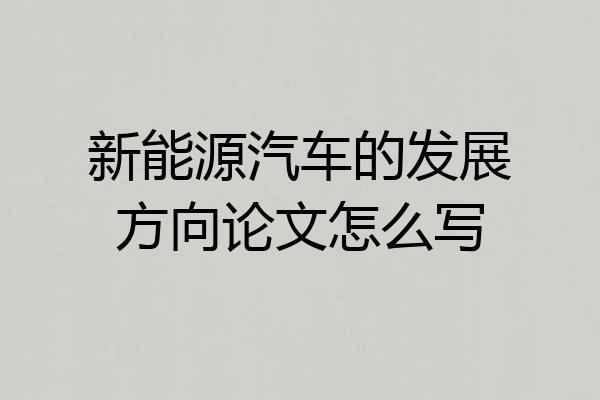新能源汽车的发展方向论文怎么写