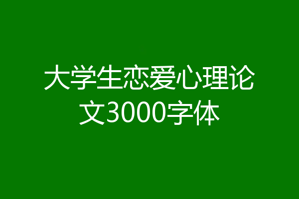 大学生恋爱心理论文3000字体