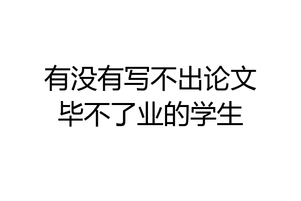 有没有写不出论文毕不了业的学生