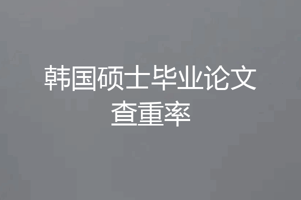 韩国硕士毕业论文查重率