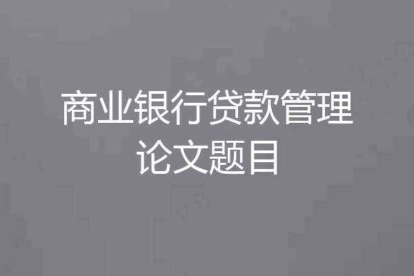 商业银行贷款管理论文题目
