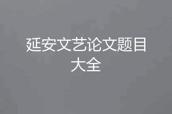 延安文艺论文题目大全