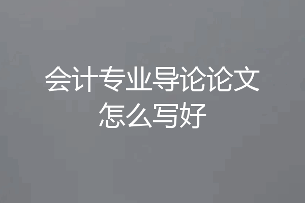 会计专业导论论文怎么写好
