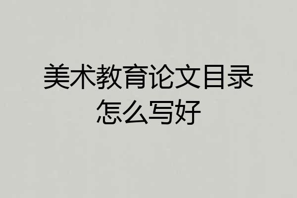 美术教育论文目录怎么写好