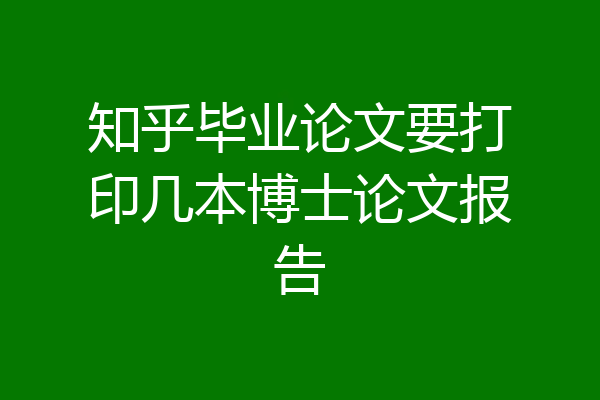 知乎毕业论文要打印几本博士论文报告
