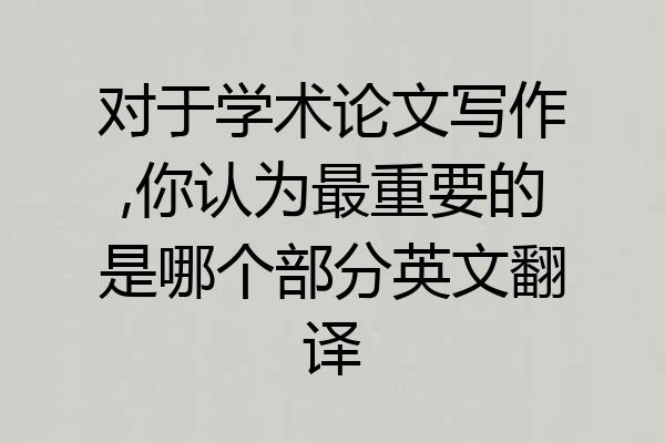 对于学术论文写作,你认为最重要的是哪个部分英文翻译