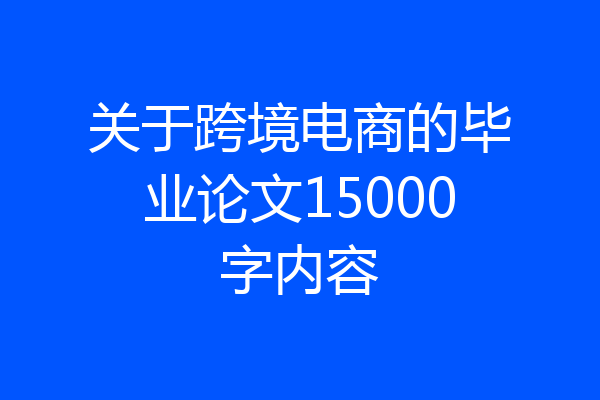 关于跨境电商的毕业论文15000字内容