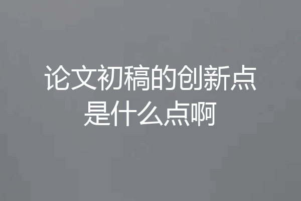 论文初稿的创新点是什么点啊