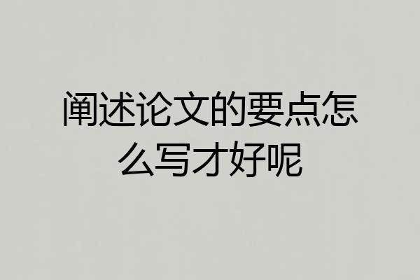 阐述论文的要点怎么写才好呢