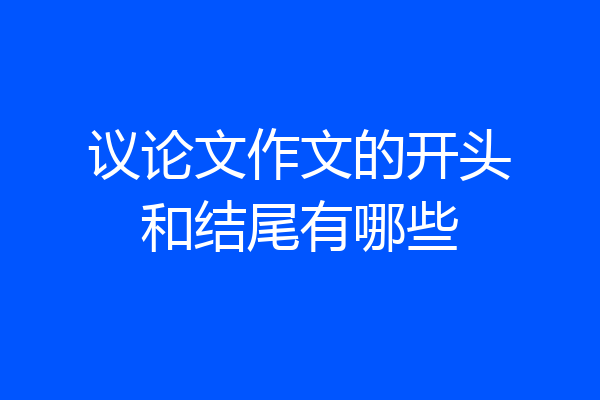 议论文作文的开头和结尾有哪些