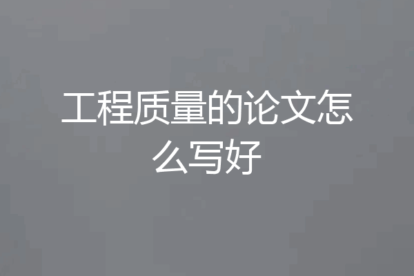 工程质量的论文怎么写好