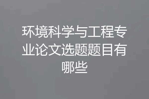 环境科学与工程专业论文选题题目有哪些