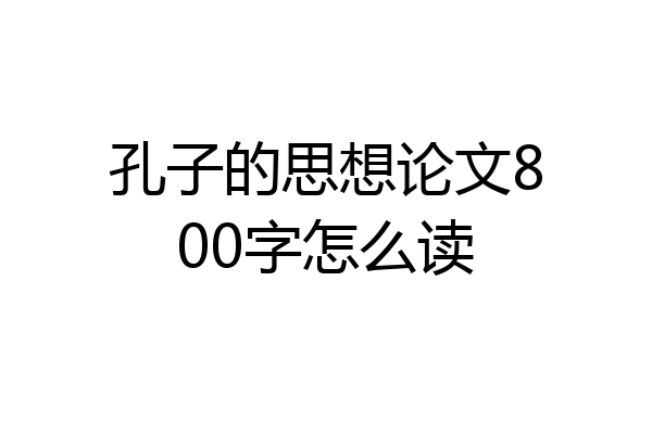 孔子的思想论文800字怎么读