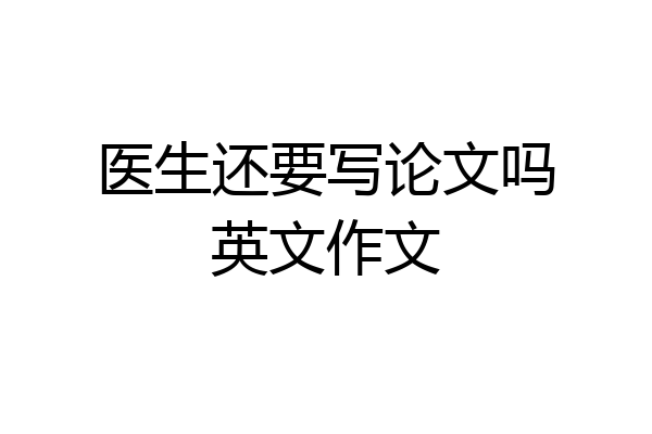 医生还要写论文吗英文作文