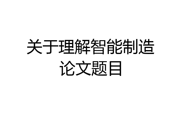 关于理解智能制造论文题目