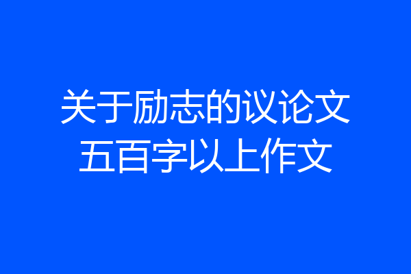 关于励志的议论文五百字以上作文
