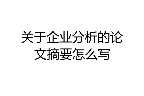 关于企业分析的论文摘要怎么写