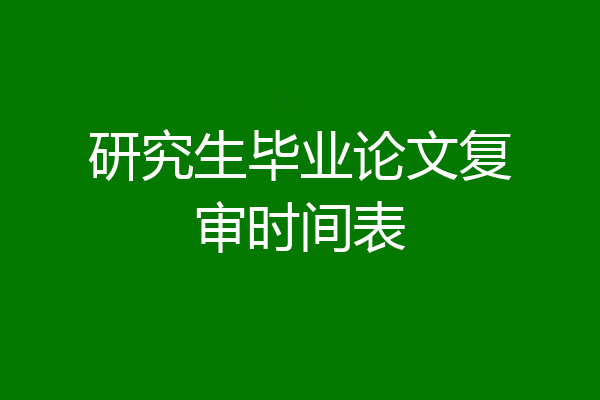 研究生毕业论文复审时间表