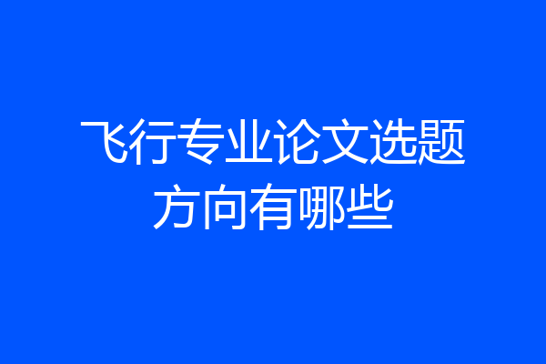 飞行专业论文选题方向有哪些