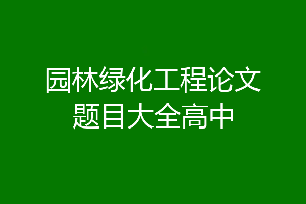 园林绿化工程论文题目大全高中