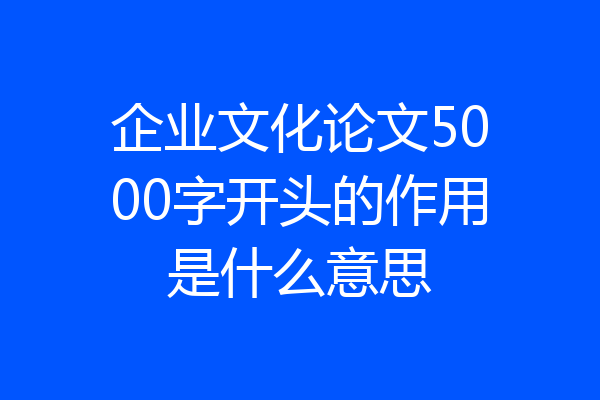 企业文化论文5000字开头的作用是什么意思
