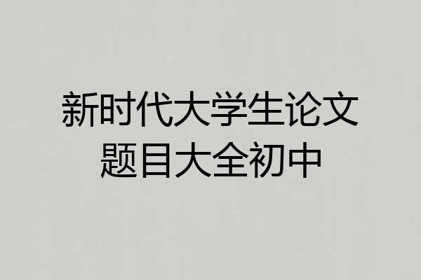 新时代大学生论文题目大全初中