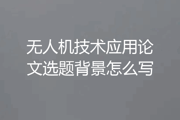 无人机技术应用论文选题背景怎么写