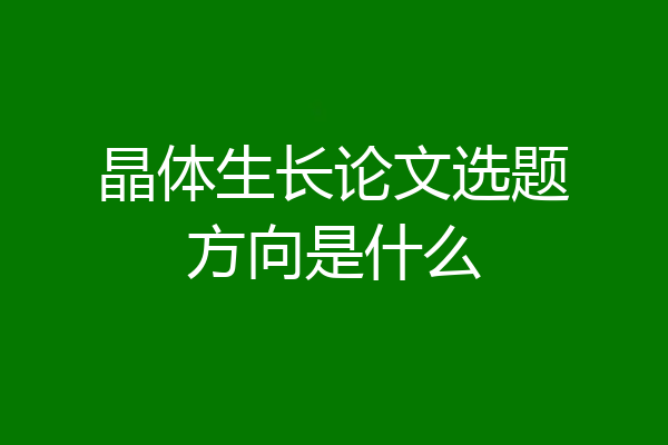 晶体生长论文选题方向是什么