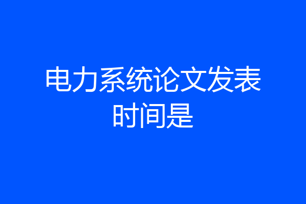 电力系统论文发表时间是