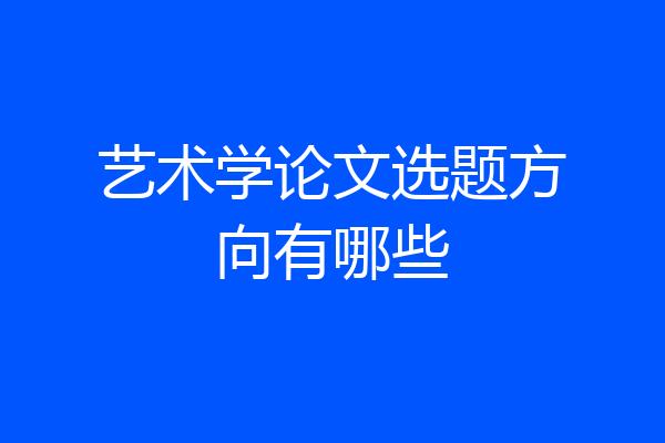 艺术学论文选题方向有哪些