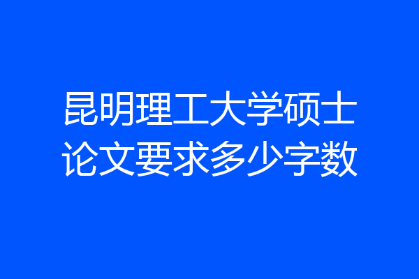 昆明理工大学硕士论文要求多少字数