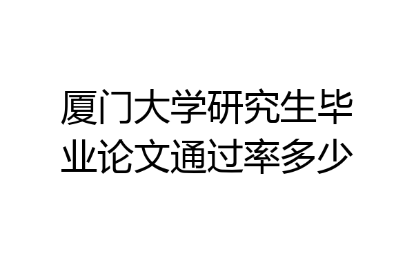 厦门大学研究生毕业论文通过率多少