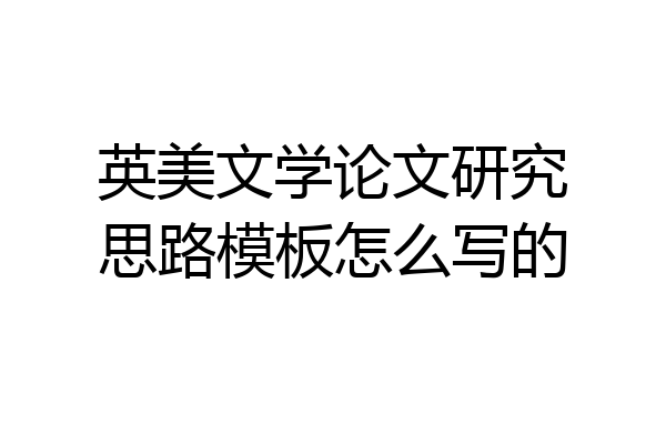 英美文学论文研究思路模板怎么写的